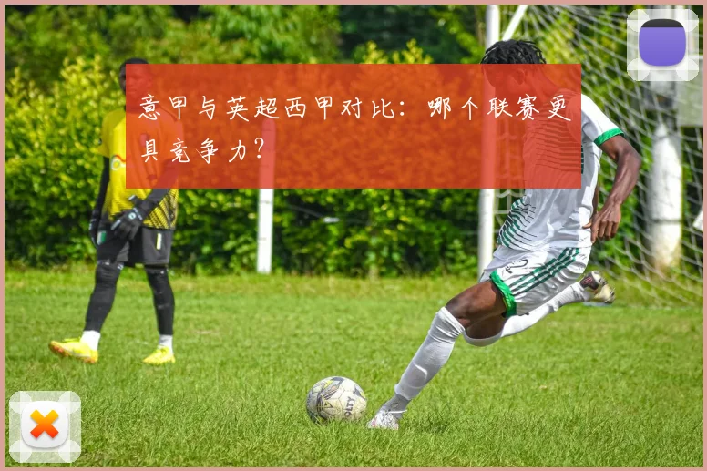 意甲与英超西甲对比：哪个联赛更具竞争力？