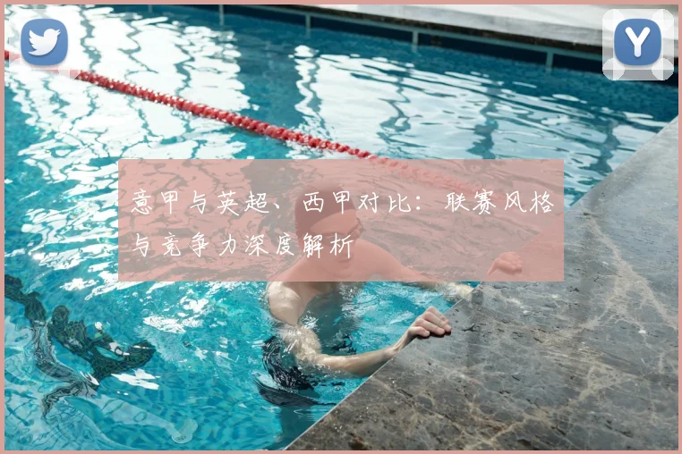 意甲与英超、西甲对比:联赛风格与竞争力深度解析