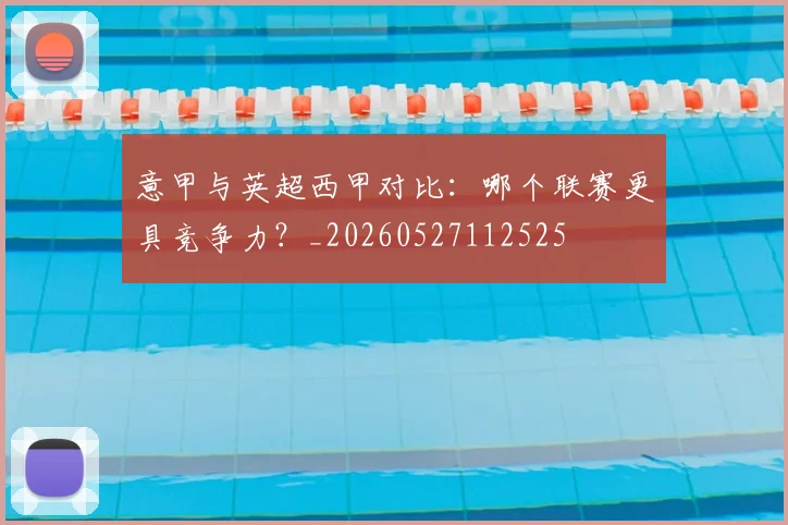 意甲与英超西甲对比:哪个联赛更具竞争力?_20260527112525