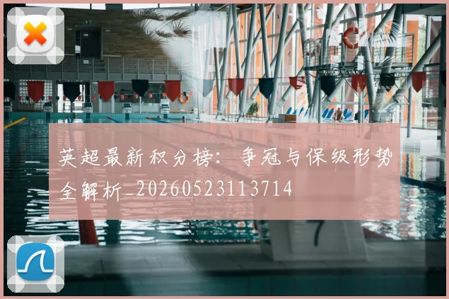 英超最新积分榜：争冠与保级形势全解析_20260523113714