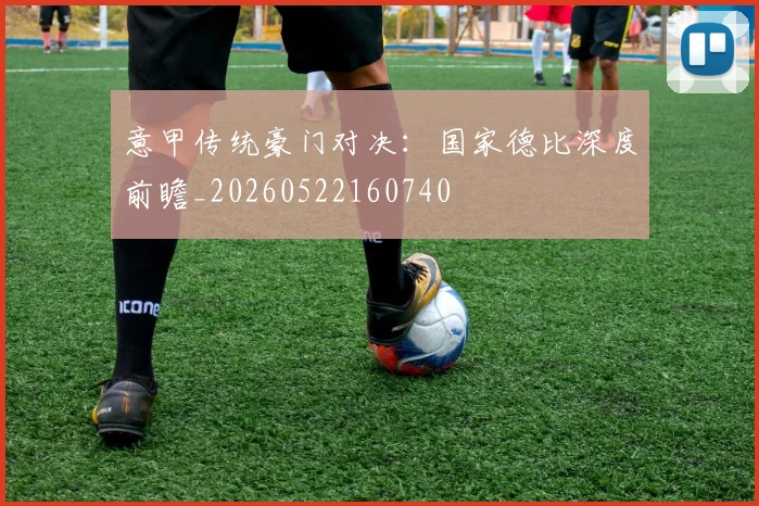 意甲传统豪门对决：国家德比深度前瞻_20260522160740