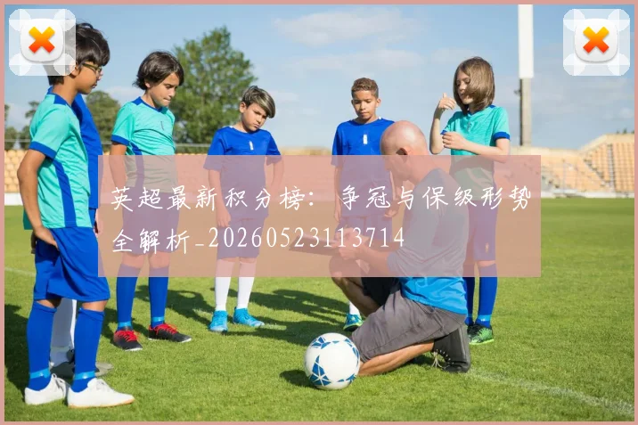 英超最新积分榜：争冠与保级形势全解析_20260523113714