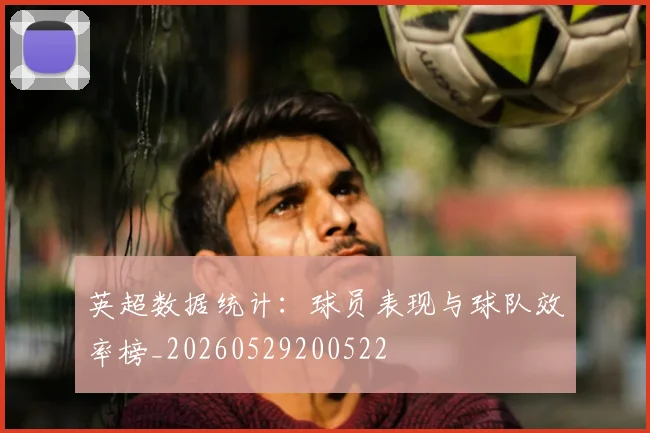 英超数据统计：球员表现与球队效率榜_20260529200522