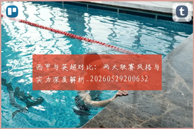 西甲与英超对比:两大联赛风格与实力深度解析_20260529200632