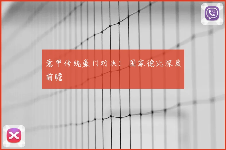 意甲传统豪门对决：国家德比深度前瞻